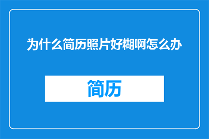 为什么简历照片好糊啊怎么办