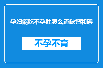 孕妇能吃不孕吐怎么还缺钙和碘