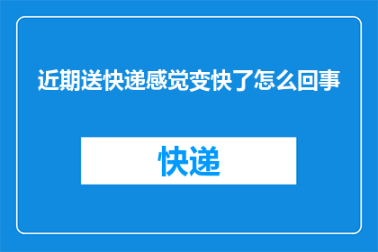 近期送快递感觉变快了怎么回事