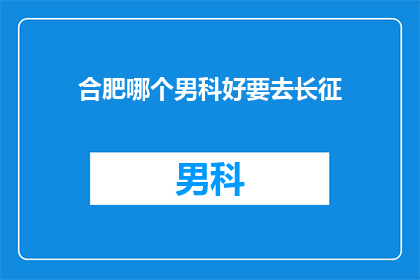 合肥哪个男科好要去长征