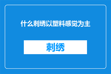 什么刺绣以塑料感觉为主