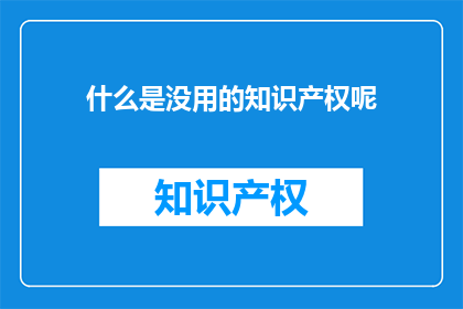 什么是没用的知识产权呢