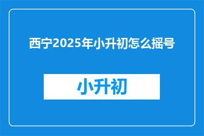 西宁2025年小升初怎么摇号