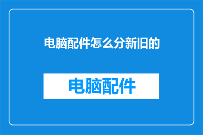 电脑配件怎么分新旧的