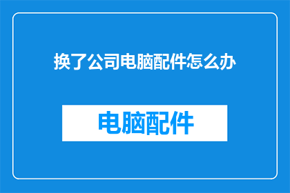 换了公司电脑配件怎么办