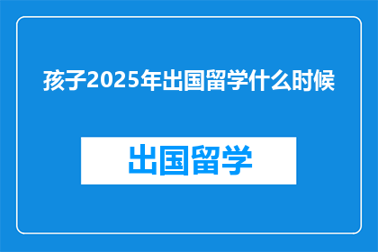 孩子2025年出国留学什么时候