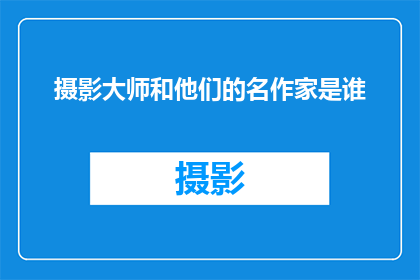 摄影大师和他们的名作家是谁
