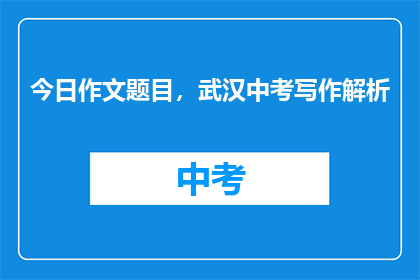 今日作文题目，武汉中考写作解析