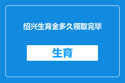 绍兴生育金多久领取完毕