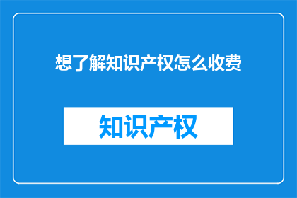 想了解知识产权怎么收费