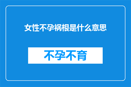 女性不孕祸根是什么意思