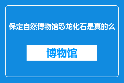 保定自然博物馆恐龙化石是真的么