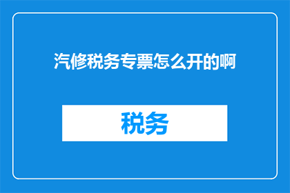 汽修税务专票怎么开的啊