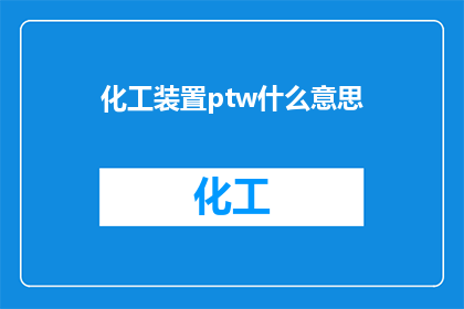 化工装置ptw什么意思