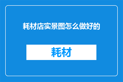 耗材店实景图怎么做好的