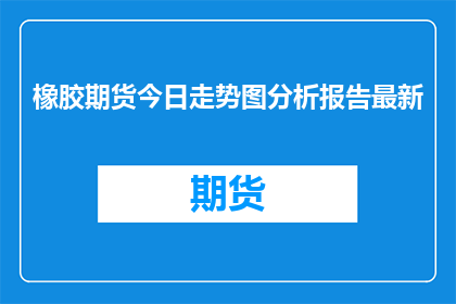 橡胶期货今日走势图分析报告最新