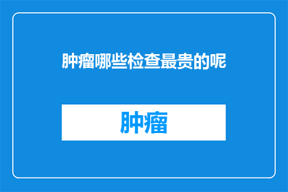 肿瘤哪些检查最贵的呢
