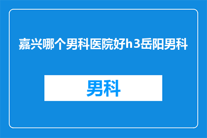 嘉兴哪个男科医院好h3岳阳男科
