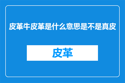 皮革牛皮革是什么意思是不是真皮