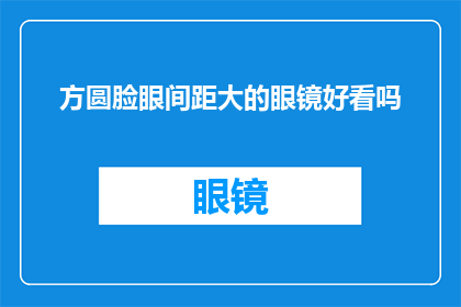 方圆脸眼间距大的眼镜好看吗