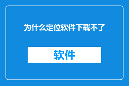 为什么定位软件下载不了
