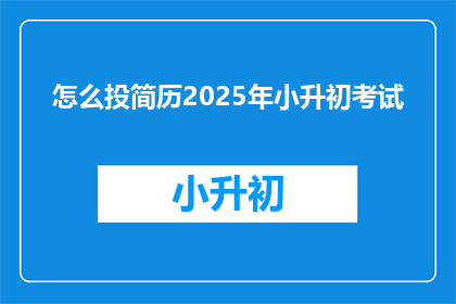 怎么投简历2025年小升初考试
