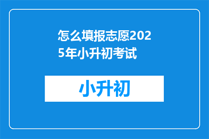 怎么填报志愿2025年小升初考试