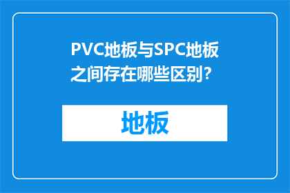 PVC地板与SPC地板之间存在哪些区别？