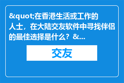 "在香港生活或工作的人士，在大陆交友软件中寻找伴侣的最佳选择是什么？"