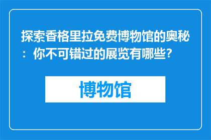 探索香格里拉免费博物馆的奥秘：你不可错过的展览有哪些？