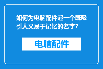 如何为电脑配件起一个既吸引人又易于记忆的名字？