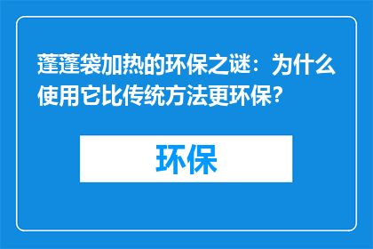 蓬蓬袋加热的环保之谜：为什么使用它比传统方法更环保？