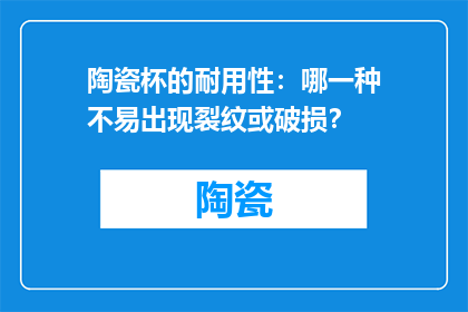 陶瓷杯的耐用性：哪一种不易出现裂纹或破损？