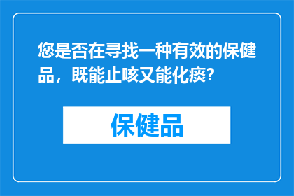 您是否在寻找一种有效的保健品，既能止咳又能化痰？