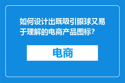 如何设计出既吸引眼球又易于理解的电商产品图标？