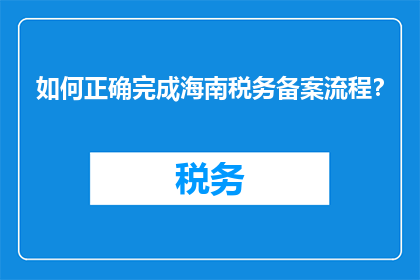 如何正确完成海南税务备案流程？