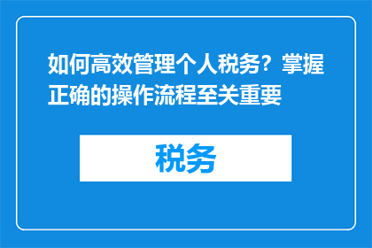 如何高效管理个人税务？掌握正确的操作流程至关重要