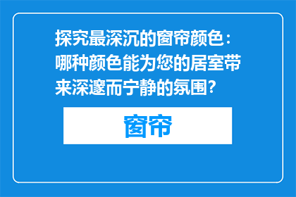 探究最深沉的窗帘颜色：哪种颜色能为您的居室带来深邃而宁静的氛围？