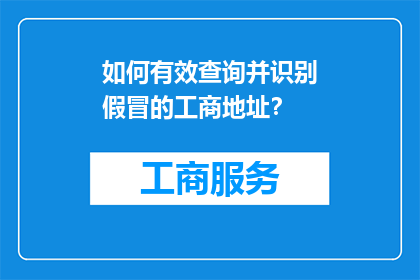 如何有效查询并识别假冒的工商地址？