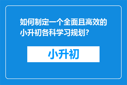 如何制定一个全面且高效的小升初各科学习规划？