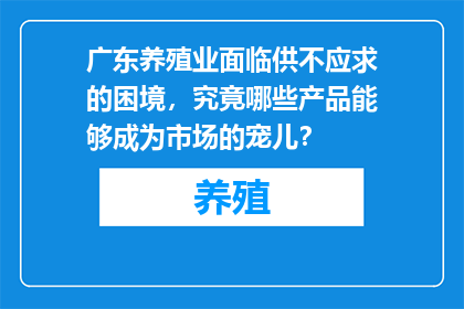广东养殖业面临供不应求的困境，究竟哪些产品能够成为市场的宠儿？