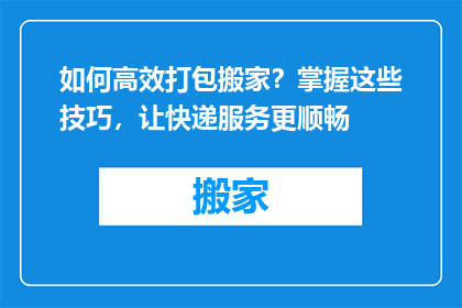 如何高效打包搬家？掌握这些技巧，让快递服务更顺畅