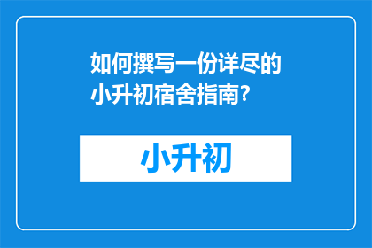 如何撰写一份详尽的小升初宿舍指南？