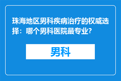 珠海地区男科疾病治疗的权威选择：哪个男科医院最专业？