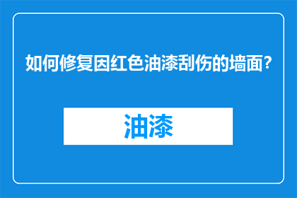 如何修复因红色油漆刮伤的墙面？
