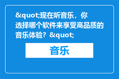 "现在听音乐，你选择哪个软件来享受高品质的音乐体验？"