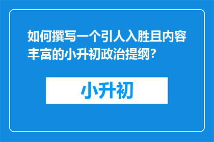 如何撰写一个引人入胜且内容丰富的小升初政治提纲？