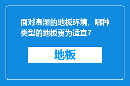 面对潮湿的地板环境，哪种类型的地板更为适宜？