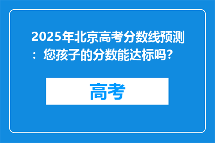 2025年北京高考分数线预测：您孩子的分数能达标吗？