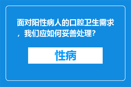 面对阳性病人的口腔卫生需求，我们应如何妥善处理？